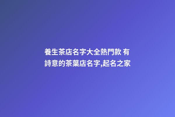 養生茶店名字大全熱門款 有詩意的茶葉店名字,起名之家-第1張-店鋪起名-玄機派